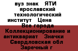 1.1) вуз знак : ЯТИ - ярославский технологический институт › Цена ­ 389 - Все города Коллекционирование и антиквариат » Значки   . Свердловская обл.,Заречный г.